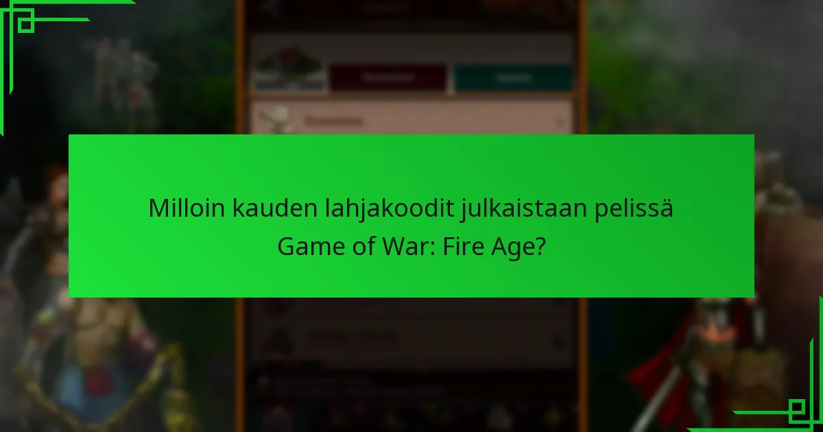 Milloin kauden lahjakoodit julkaistaan pelissä Game of War: Fire Age?